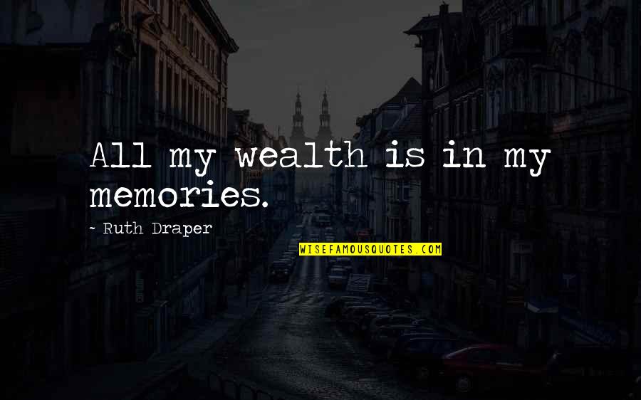 Poonawalla Family Quotes By Ruth Draper: All my wealth is in my memories.