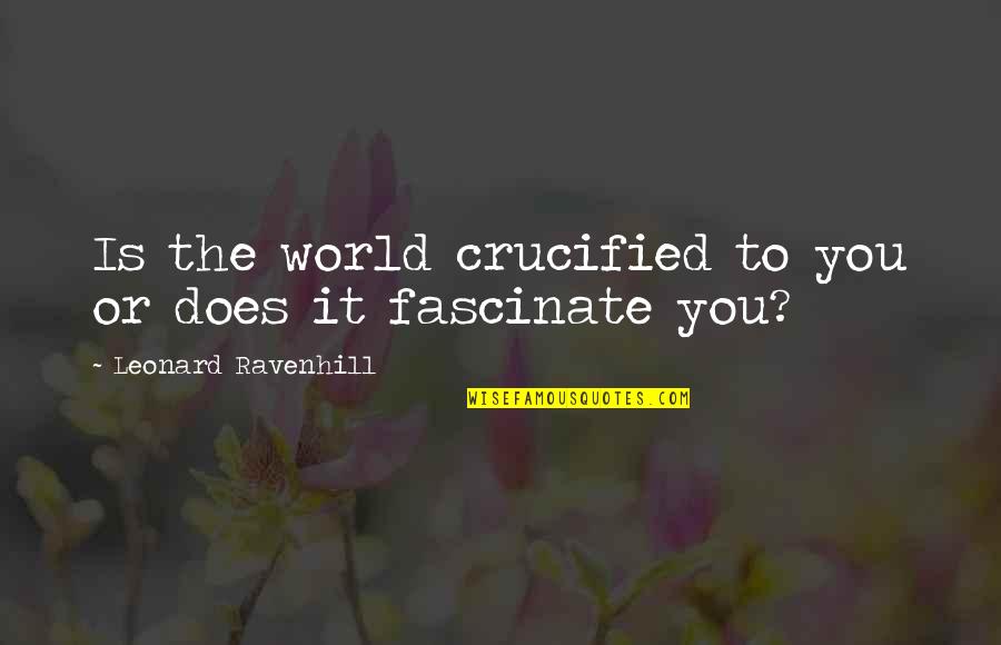 Pooneh Manshadi Quotes By Leonard Ravenhill: Is the world crucified to you or does Pooneh Manshadi Quotes By Leonard Ravenhill: Is the world crucified to you or does