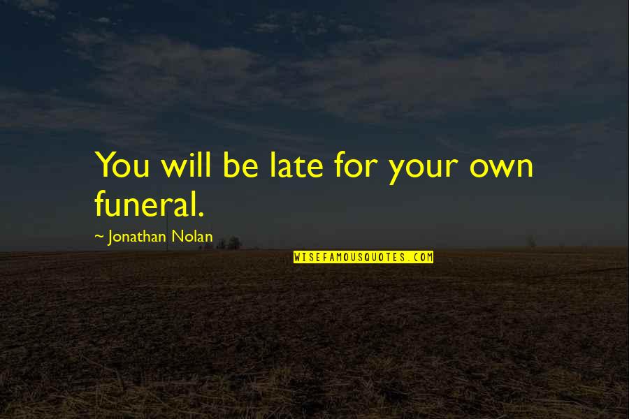 Pooneil Quotes By Jonathan Nolan: You will be late for your own funeral.