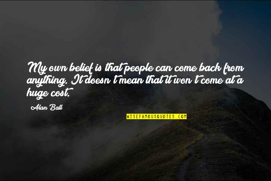 Poonjabby Quotes By Alan Ball: My own belief is that people can come Poonjabby Quotes By Alan Ball: My own belief is that people can come