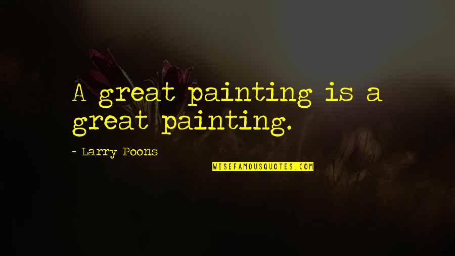 Poons Quotes By Larry Poons: A great painting is a great painting. Poons Quotes By Larry Poons: A great painting is a great painting.