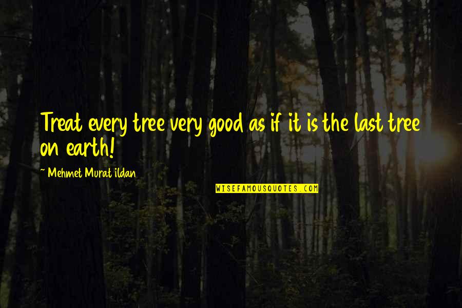 Poontanglers Quotes By Mehmet Murat Ildan: Treat every tree very good as if it Poontanglers Quotes By Mehmet Murat Ildan: Treat every tree very good as if it