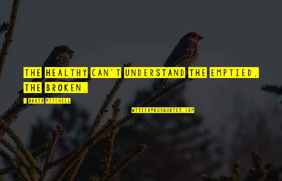 Poop Your Pants Quotes By David Mitchell: The healthy can't understand the emptied, the broken. Poop Your Pants Quotes By David Mitchell: The healthy can't understand the emptied, the broken.