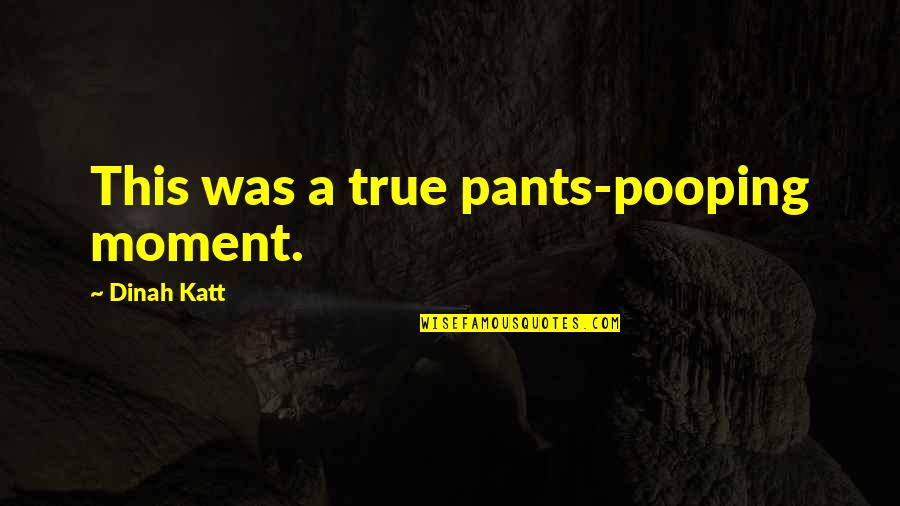 Poop Your Pants Quotes By Dinah Katt: This was a true pants-pooping moment. Poop Your Pants Quotes By Dinah Katt: This was a true pants-pooping moment.