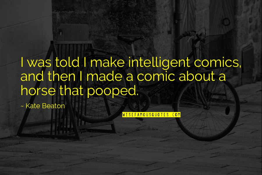 Pooped Out Quotes By Kate Beaton: I was told I make intelligent comics, and Pooped Out Quotes By Kate Beaton: I was told I make intelligent comics, and