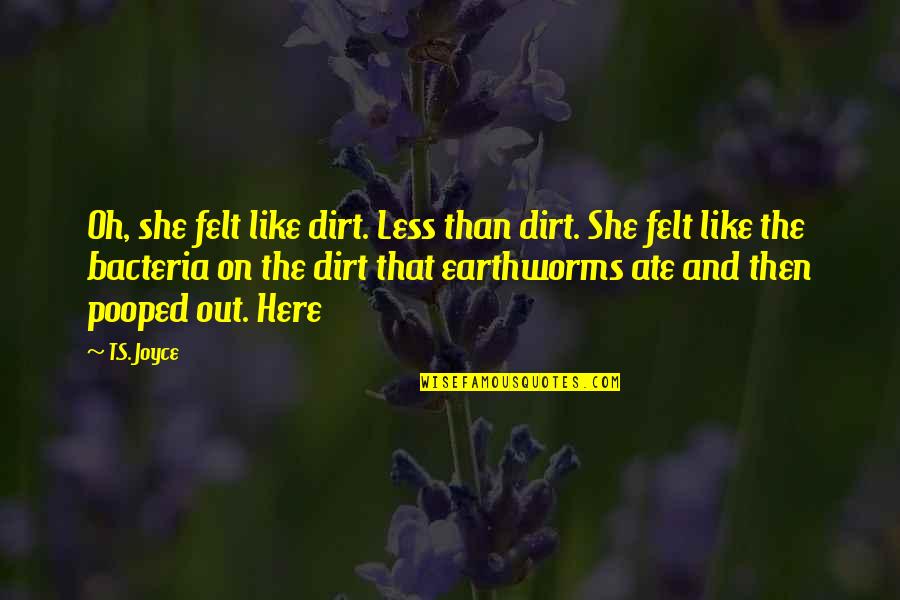 Pooped Out Quotes By T.S. Joyce: Oh, she felt like dirt. Less than dirt. Pooped Out Quotes By T.S. Joyce: Oh, she felt like dirt. Less than dirt.