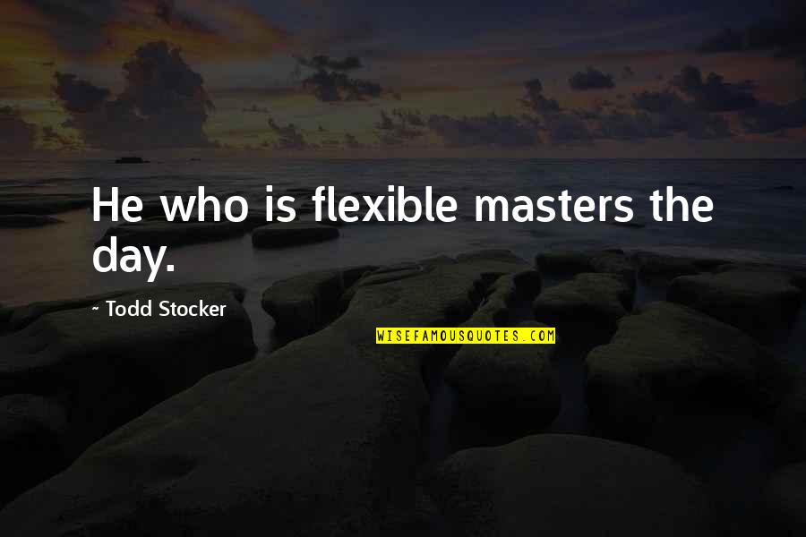 Pooped Out Quotes By Todd Stocker: He who is flexible masters the day.