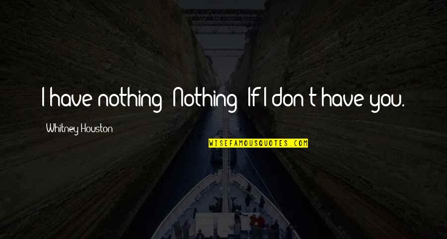 Pooped Out Quotes By Whitney Houston: I have nothing! Nothing! If I don't have