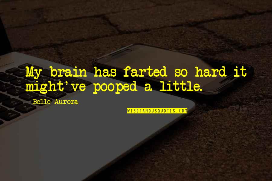 Pooped Quotes By Belle Aurora: My brain has farted so hard it might've