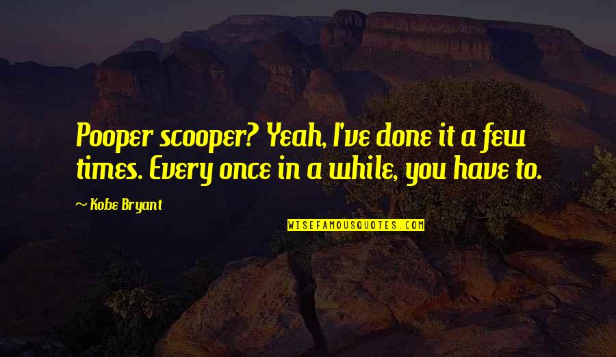 Pooper Quotes By Kobe Bryant: Pooper scooper? Yeah, I've done it a few