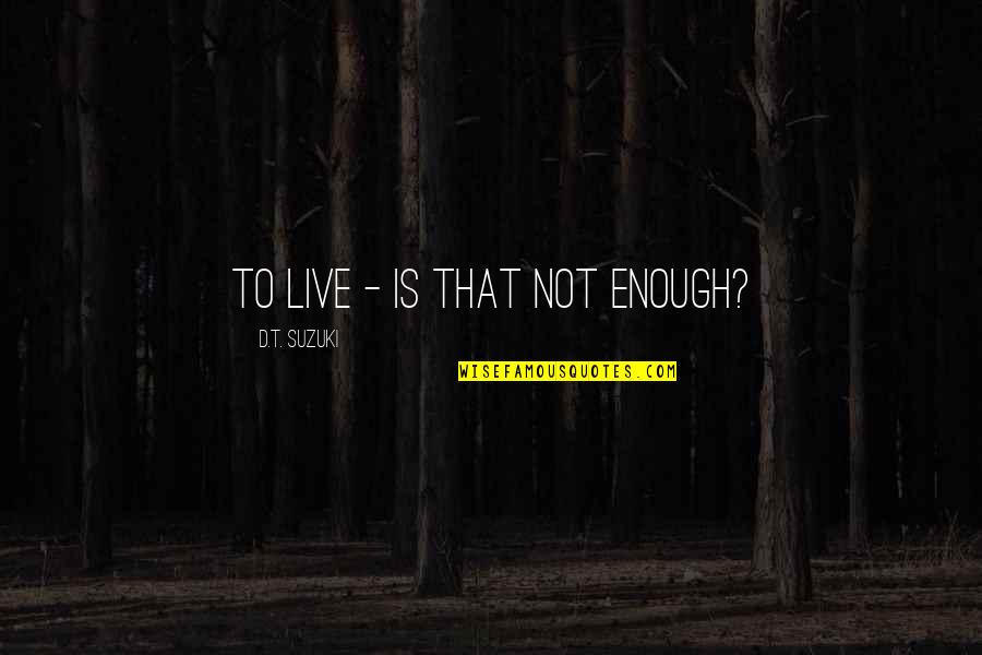 Poopiness Quotes By D.T. Suzuki: To live - is that not enough? Poopiness Quotes By D.T. Suzuki: To live - is that not enough?