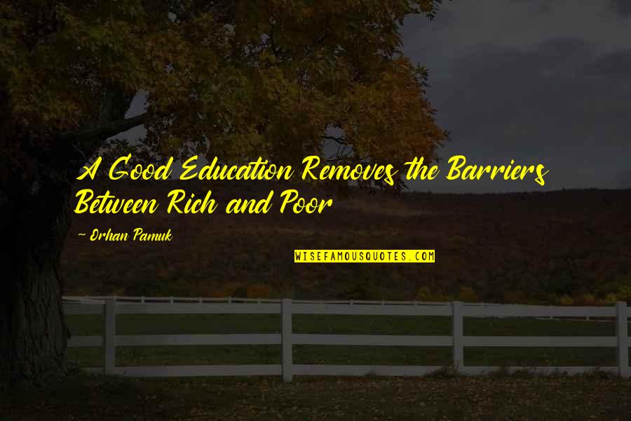 Poor And Education Quotes By Orhan Pamuk: A Good Education Removes the Barriers Between Rich
