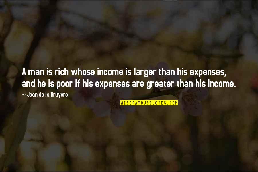 Poor And Wealth Quotes By Jean De La Bruyere: A man is rich whose income is larger
