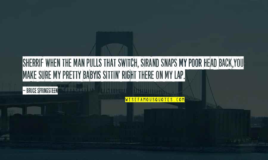 Poor Baby Quotes By Bruce Springsteen: Sherrif when the man pulls that switch, SirAnd