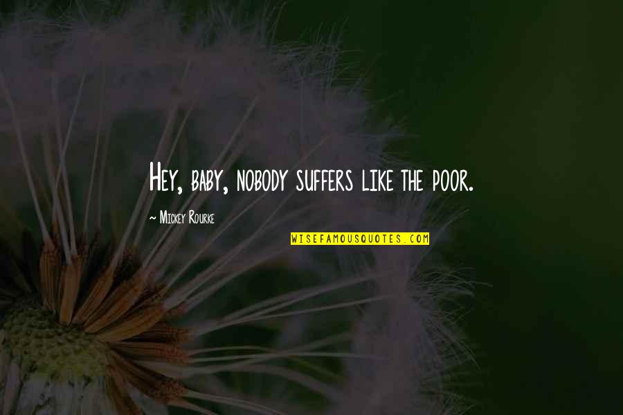 Poor Baby Quotes By Mickey Rourke: Hey, baby, nobody suffers like the poor.