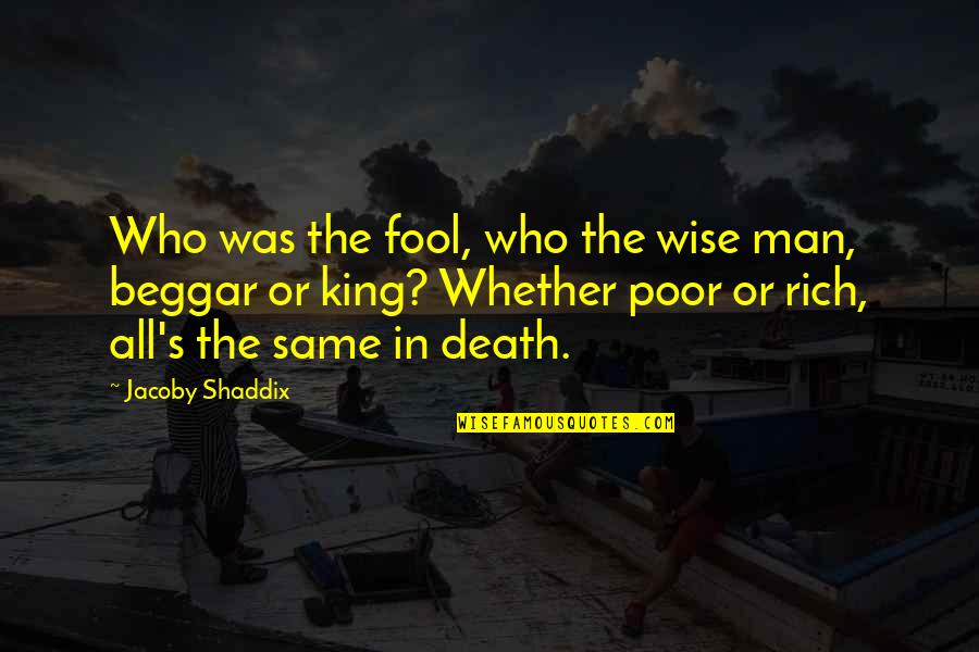 Poor Beggar Quotes By Jacoby Shaddix: Who was the fool, who the wise man,