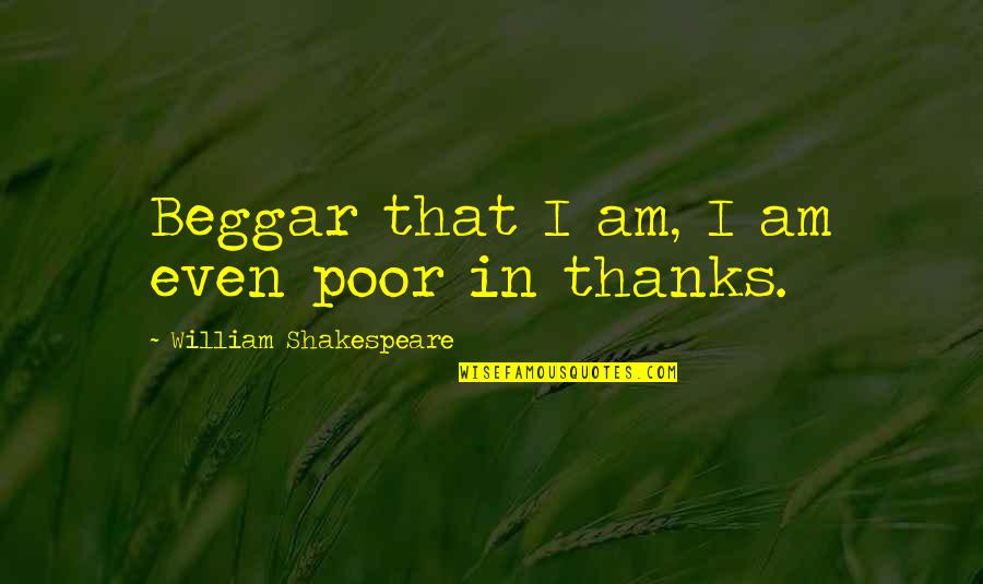 Poor Beggar Quotes By William Shakespeare: Beggar that I am, I am even poor