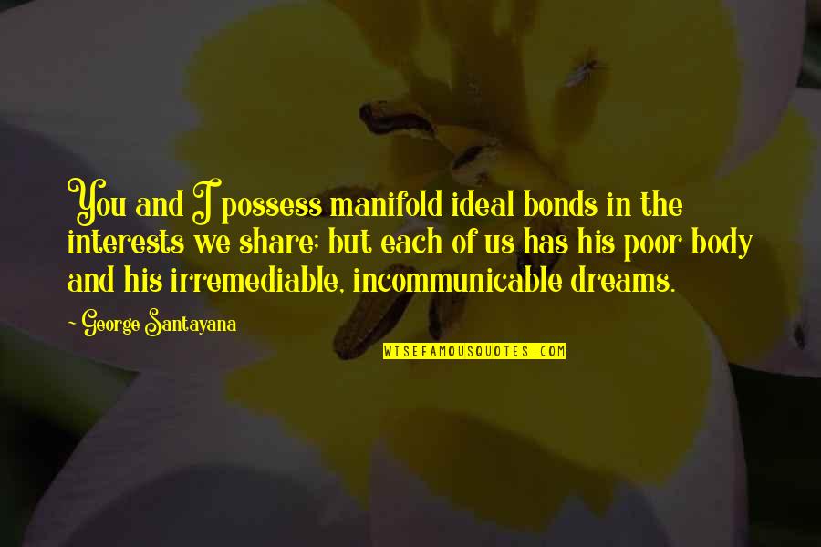 Poor Body Quotes By George Santayana: You and I possess manifold ideal bonds in