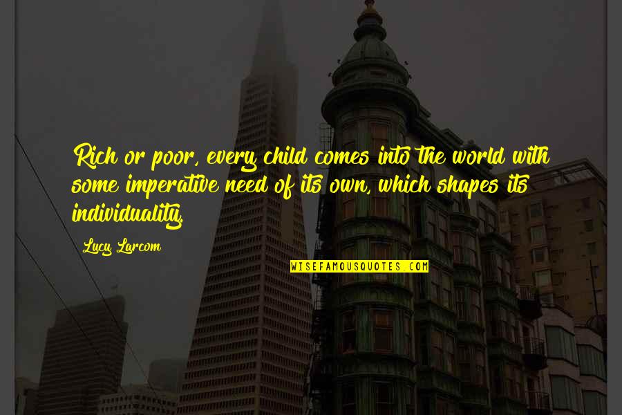 Poor Child Quotes By Lucy Larcom: Rich or poor, every child comes into the Poor Child Quotes By Lucy Larcom: Rich or poor, every child comes into the