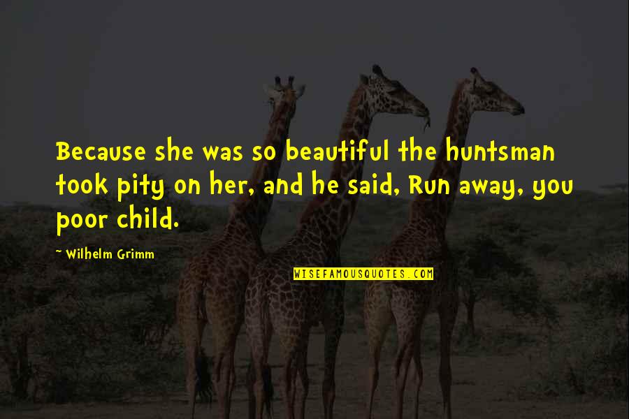 Poor Child Quotes By Wilhelm Grimm: Because she was so beautiful the huntsman took