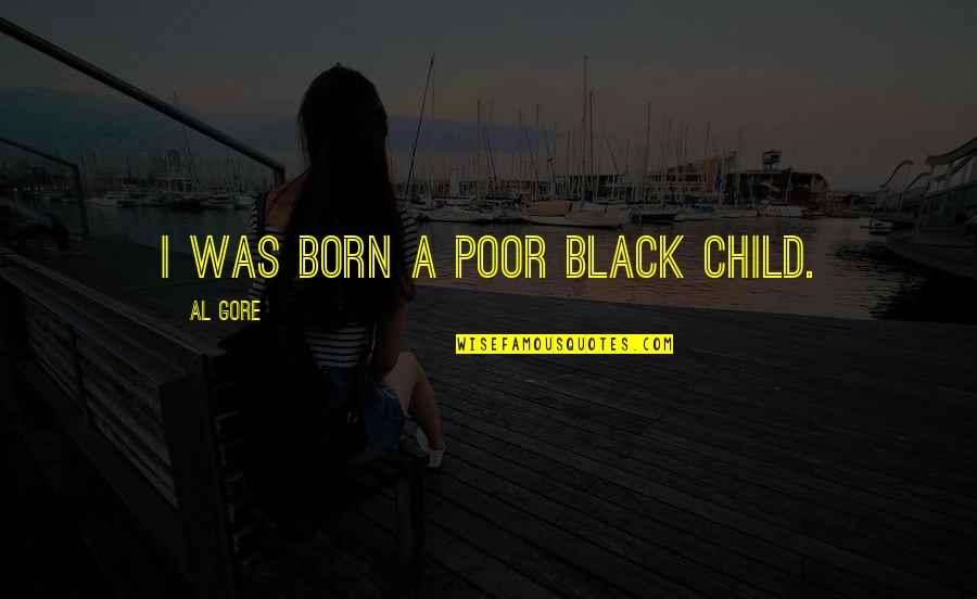 Poor Children Quotes By Al Gore: I was born a poor black child. Poor Children Quotes By Al Gore: I was born a poor black child.