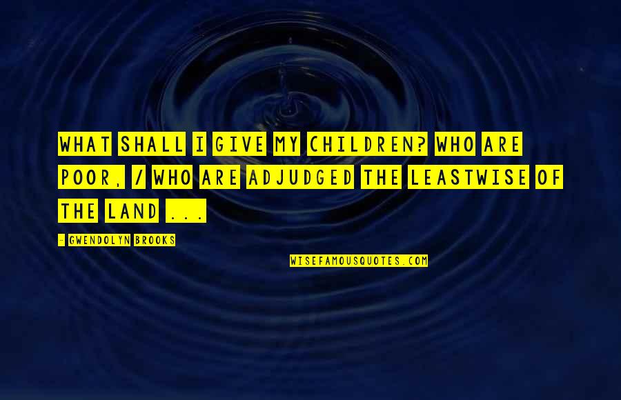 Poor Children Quotes By Gwendolyn Brooks: What shall I give my children? who are