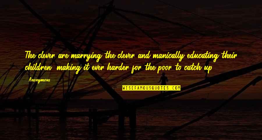 Poor Children's Quotes By Anonymous: The clever are marrying the clever and manically