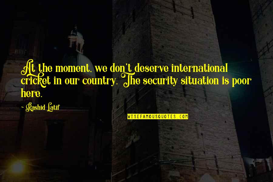 Poor Country Quotes By Rashid Latif: At the moment, we don't deserve international cricket Poor Country Quotes By Rashid Latif: At the moment, we don't deserve international cricket