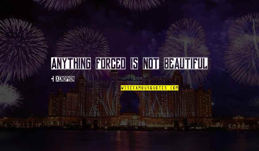 Poor Decisions Quotes By Xenophon: Anything forced is not beautiful