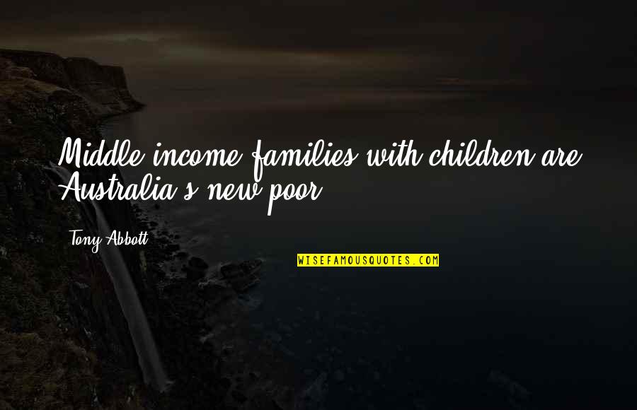 Poor Families Quotes By Tony Abbott: Middle income families with children are Australia's new