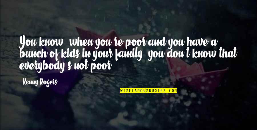 Poor Family Quotes By Kenny Rogers: You know, when you're poor and you have Poor Family Quotes By Kenny Rogers: You know, when you're poor and you have