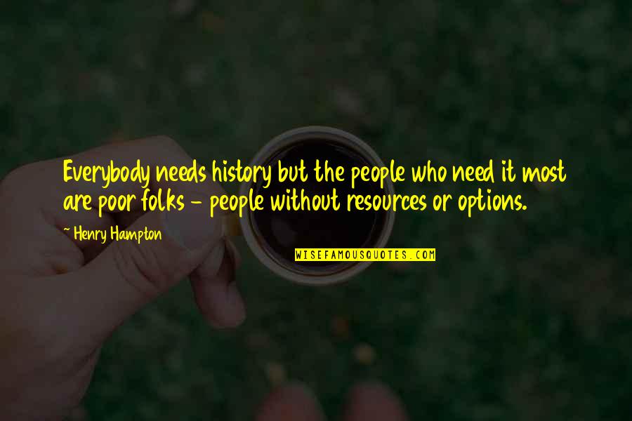 Poor Folks Quotes By Henry Hampton: Everybody needs history but the people who need Poor Folks Quotes By Henry Hampton: Everybody needs history but the people who need