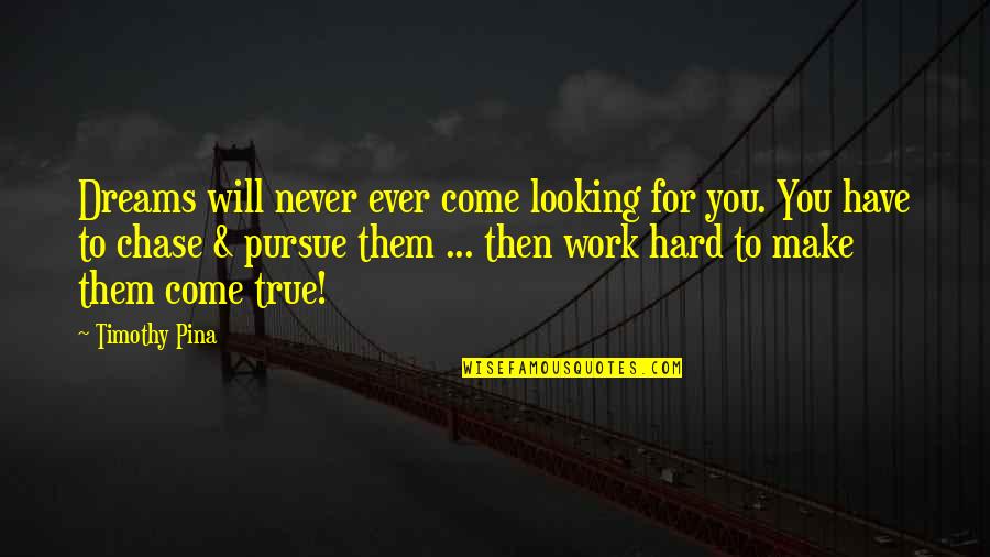Poor Hard Work Quotes By Timothy Pina: Dreams will never ever come looking for you.