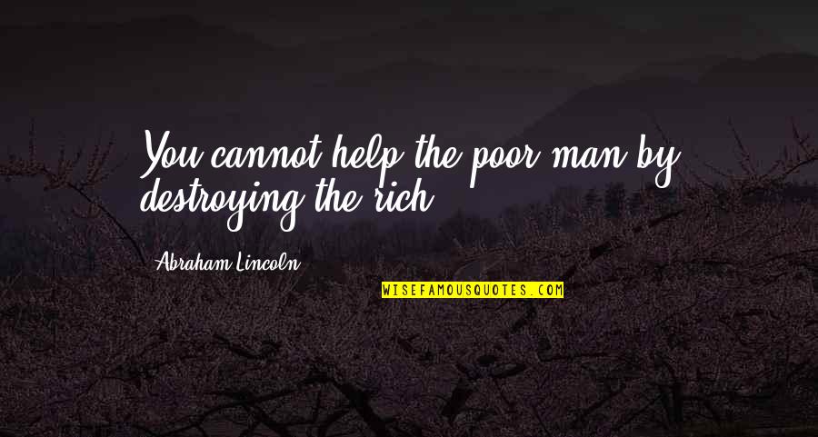 Poor Helping Quotes By Abraham Lincoln: You cannot help the poor man by destroying