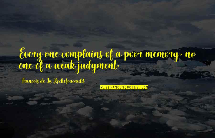 Poor Judgment Quotes By Francois De La Rochefoucauld: Every one complains of a poor memory, no Poor Judgment Quotes By Francois De La Rochefoucauld: Every one complains of a poor memory, no