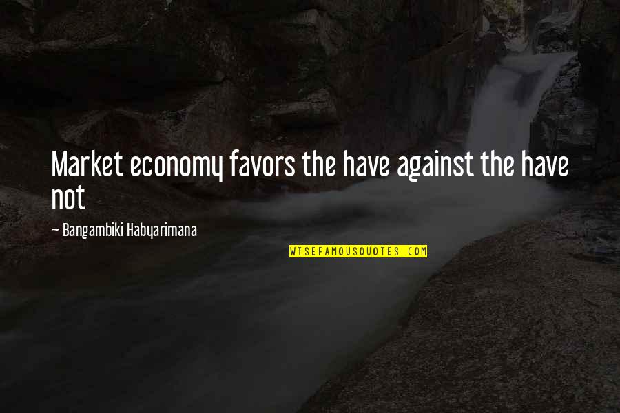 Poor Losers Quotes By Bangambiki Habyarimana: Market economy favors the have against the have Poor Losers Quotes By Bangambiki Habyarimana: Market economy favors the have against the have