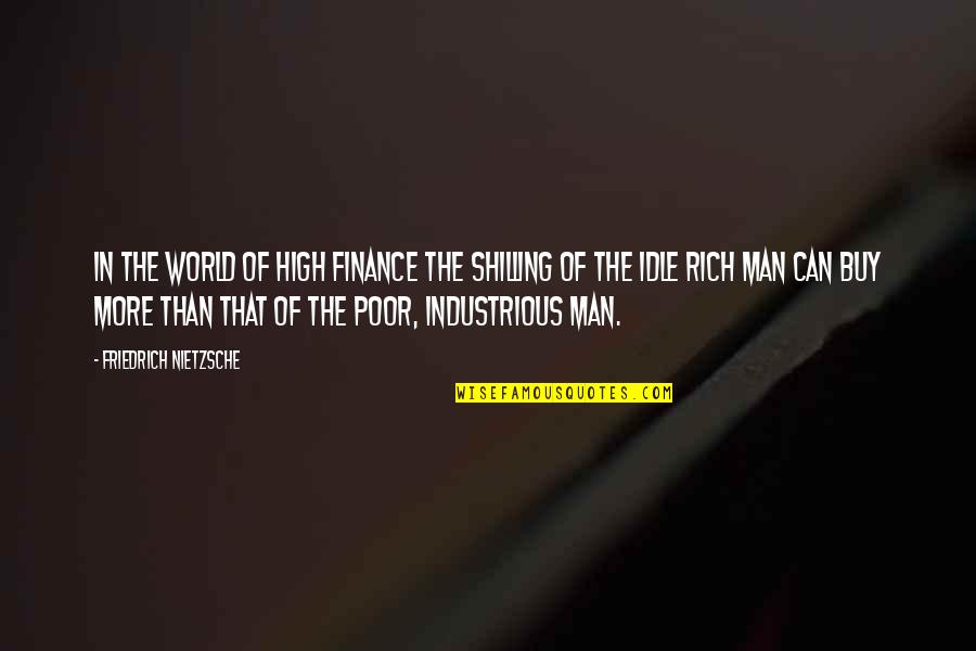Poor Man Rich Man Quotes By Friedrich Nietzsche: In the world of high finance the shilling