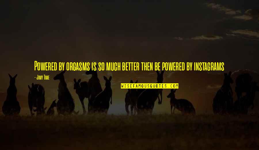 Poor Management Skills Quotes By Jimy Time: Powered by orgasms is so much better then