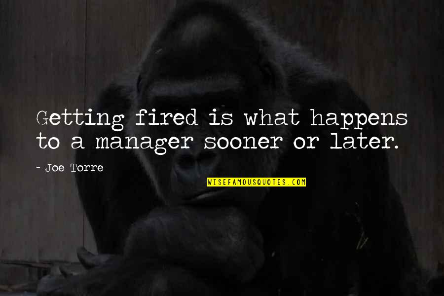 Poor Manners Quotes By Joe Torre: Getting fired is what happens to a manager