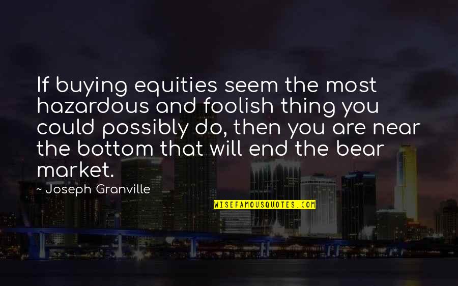 Poor People Being Happy Quotes By Joseph Granville: If buying equities seem the most hazardous and