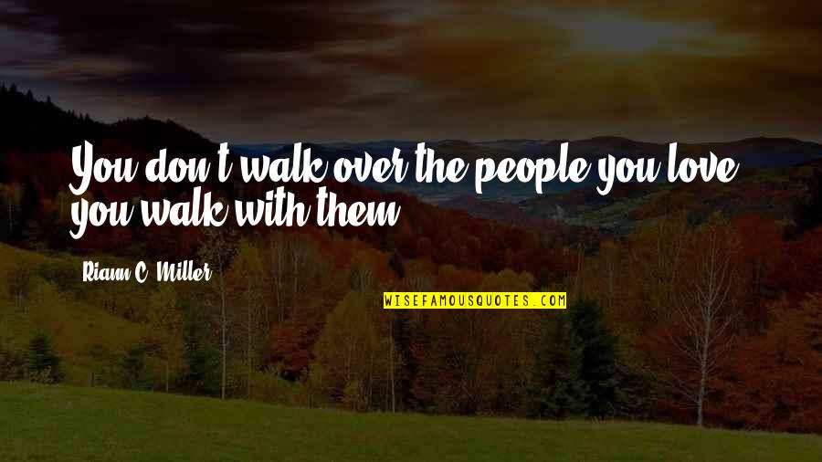 Poor People Being Happy Quotes By Riann C. Miller: You don't walk over the people you love,