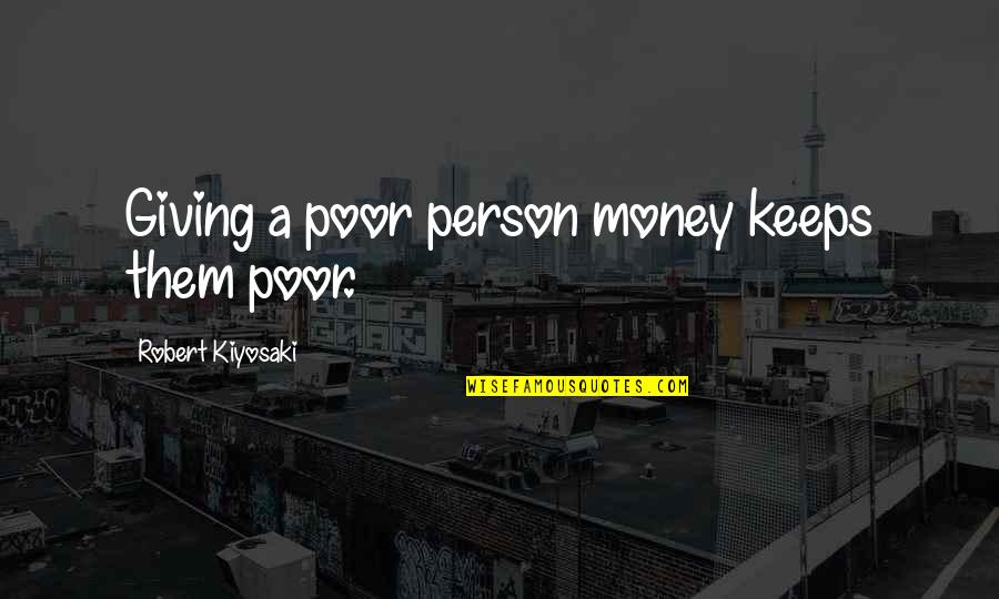 Poor Person Quotes By Robert Kiyosaki: Giving a poor person money keeps them poor.