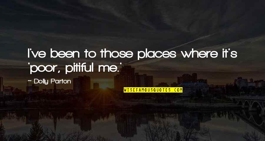 Poor Pitiful Me Quotes By Dolly Parton: I've been to those places where it's 'poor,