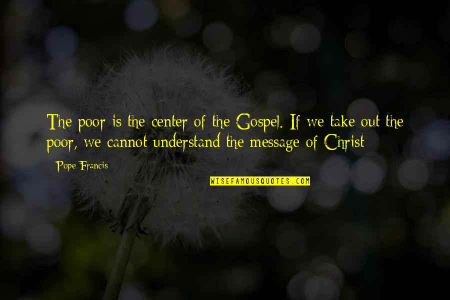 Poor Pope Francis Quotes By Pope Francis: The poor is the center of the Gospel. Poor Pope Francis Quotes By Pope Francis: The poor is the center of the Gospel.
