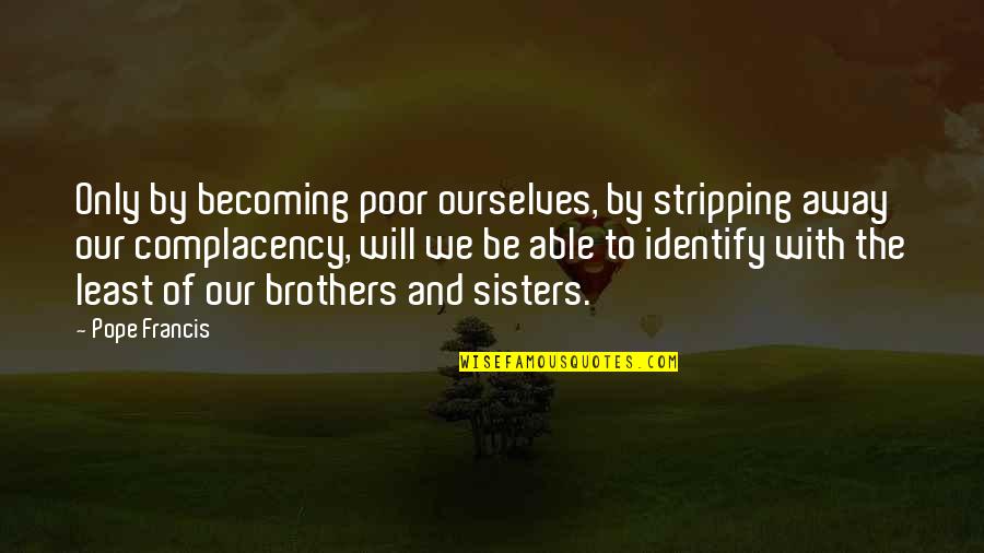 Poor Pope Francis Quotes By Pope Francis: Only by becoming poor ourselves, by stripping away Poor Pope Francis Quotes By Pope Francis: Only by becoming poor ourselves, by stripping away