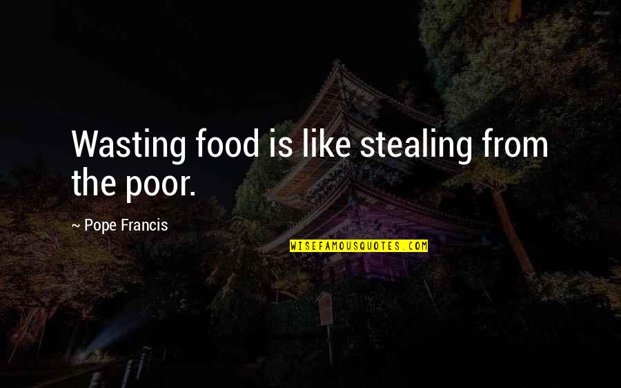 Poor Pope Francis Quotes By Pope Francis: Wasting food is like stealing from the poor. Poor Pope Francis Quotes By Pope Francis: Wasting food is like stealing from the poor.