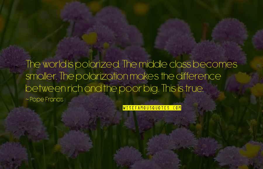 Poor Pope Francis Quotes By Pope Francis: The world is polarized. The middle class becomes Poor Pope Francis Quotes By Pope Francis: The world is polarized. The middle class becomes