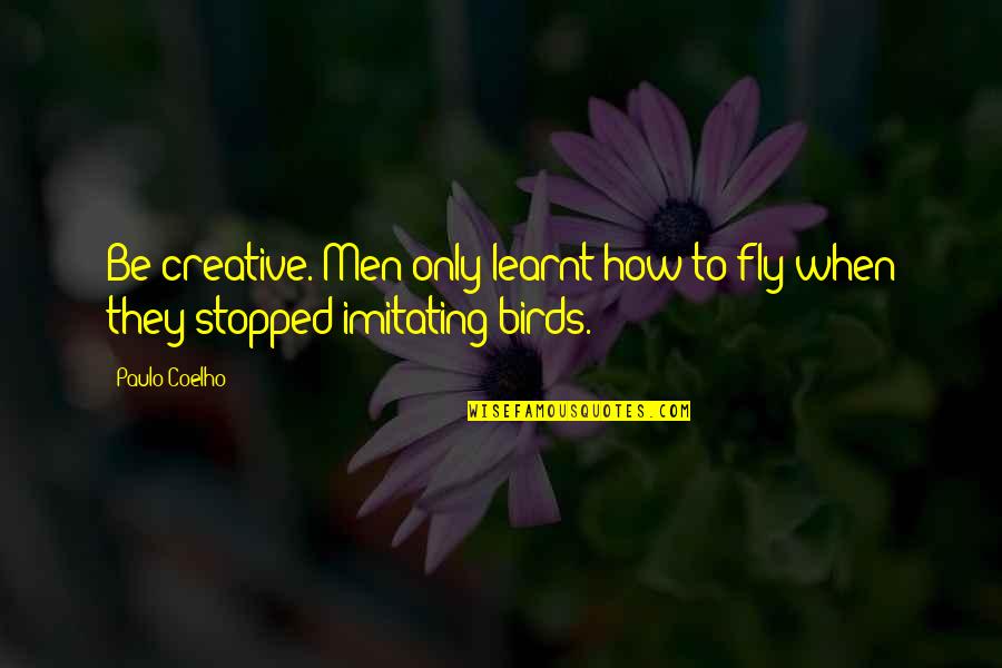 Poor Richard's Almanack Famous Quotes By Paulo Coelho: Be creative. Men only learnt how to fly