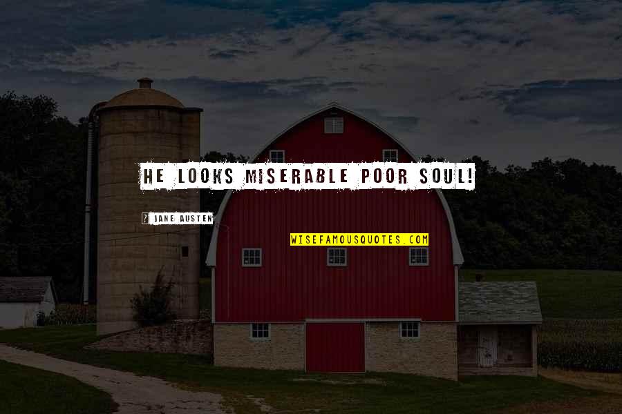 Poor Soul Quotes By Jane Austen: He looks miserable poor soul! Poor Soul Quotes By Jane Austen: He looks miserable poor soul!