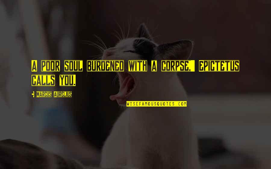 Poor Soul Quotes By Marcus Aurelius: A poor soul burdened with a corpse,' Epictetus Poor Soul Quotes By Marcus Aurelius: A poor soul burdened with a corpse,' Epictetus